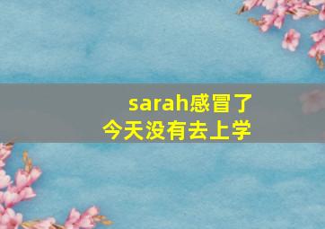 sarah感冒了 今天没有去上学